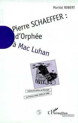 Pierre Schaefffer : D'Orphée à Mac Luhan - Communication et musique en France entre 1936 et 1986