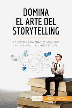 Domina el arte del storytelling : las claves para atraer y persuadir a través de una buena historia