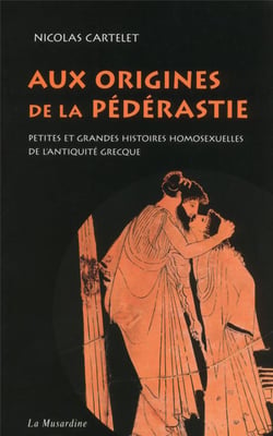 Aux origines de la pédérastie - petites et grandes histoires homosexuelles de l'antiquité grecque