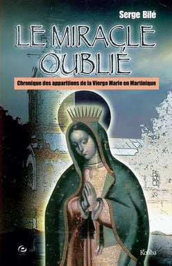 Le miracle oublie - chroniques des apparitions de la vierge marie en martinique