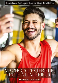 Macho à l'extérieur, pute à l'intérieur : Histoires Érotiques Gay de Sexe Explicite