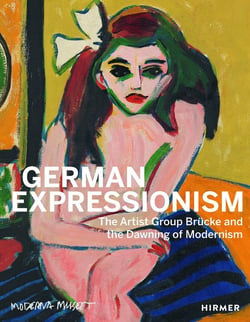 German Expressionism : The Artist Group Brücke and the Dawning of Modernism