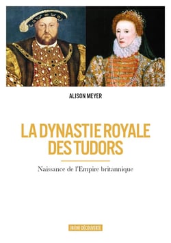 La dynastie royale des tudors - naissance de l'empire britannique