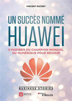 Un succès nommé Huawei - s'inspirer du champion mondial du numérique pour réussir