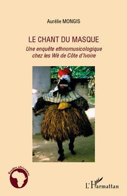 Chant du masque - une enquËte ethnomusicologique chez les Wè de Côte d'Ivoire