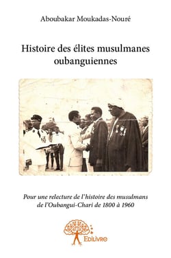 Histoire des élites musulmanes oubanguiennes - pour une relecture de h'istoire des musulmans de l'oubangui-chari de 1800 à 1960