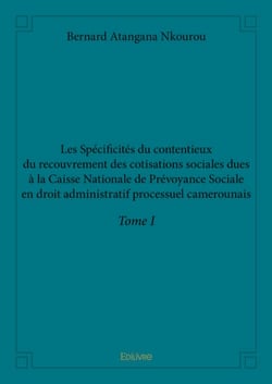 Les spécificités du contentieux du recouvrement des cotisations sociales dues à la Caisse Nationale de Prévoyance Sociale en droit administratif processuel camerounais Tome 1