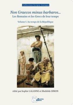 Non graecos minus barbaros... Les romains et les grecs de leur temps, de la prise de Tarente à l'édit de Caracalla Tome 1 : Au temps de la République