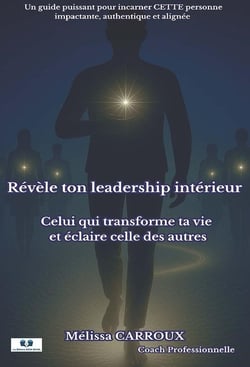 Révèle ton leadership intérieur : Celui qui transforme ta vie et éclaire celle des autres