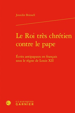 Le Roi très chrétien contre le pape : Écrits antipapaux en français sous le règne de Louis XII