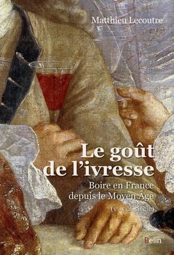 Le goût de l'ivresse - boire en France depuis le moyen âge (Ve-XXIe siècle)