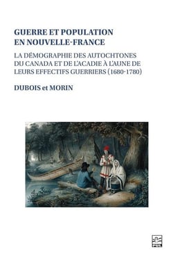 Guerre et population en nouvelle-france : La démographie des autochtones du Canada et de l'Acadie à l'aune de leurs effectifs guerriers (1680-1780)
