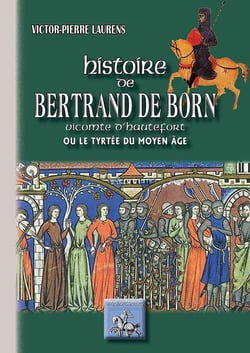 Histoire de Bertrand de Born - vicomte d'Hautefort ou le Tyrtrée du moyen âge