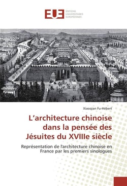 L'architecture chinoise dans la pensée des Jésuites du XVIIIe siècle - représentation de l'architecture chinoise en France par les premiers sinologues