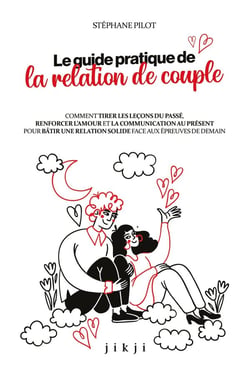 Le guide pratique de la relation de couple : Comment tirer les leçons du passé, renforcer l'amour et la communication au présent pour bâtir une relation solide face aux épreuves de demain