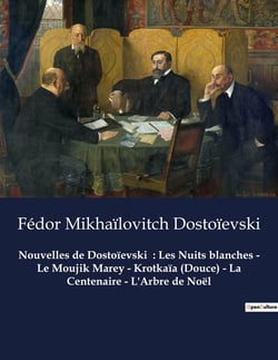 Nouvelles de Dostoïevski  : Les Nuits blanches - Le Moujik Marey - Krotkaïa (Douce) - La Centenaire - L'Arbre de Noël : Nouvelles de Fédor Mikhaïlovitch Dostoïevski