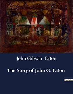 The Story of John G. Paton : A Missionary's Journey from Scotland to the South Seas