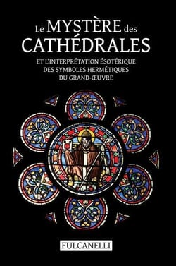 Le mystère des cathédrales et l'interprétation ésotérique des symboles hermétiques du grand-oeuvre