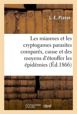 Les miasmes et les cryptogames parasites compares, cause et des moyens d'etouffer les epidemies