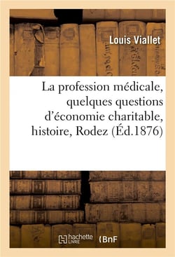 Etudes sur la profession medicale et sur quelques questions d'economie charitable, histoire, rodez