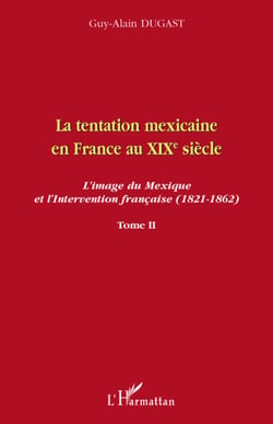 La tentation mexicaine en France au XIX siècle Tome 2 - l'image du Mexique et l'intervention française (1821-1862)