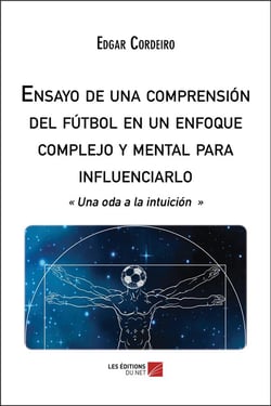 Ensayo de una comprension del futbol en un enfoque complejo y mental para influenciarlo - "une oda a la intiocion"