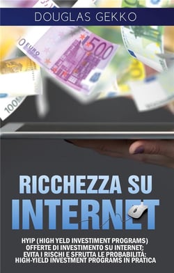 Ricchezza su internet - HYIP (high yeld investiment programs) offerte di investimento su internet: evita i rischi e sfrutta le probabilità