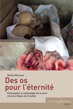 Des os pour l'éternité - philosophie et mythologie de la mort chez les Mayas du Yucatán