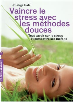 Vaincre le stress avec les méthodes douces - tout savoir sur le stress et combattre ses méfaits