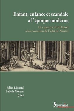 Enfant, enfance et scandale à l'époque moderne : Des guerres de religion à la révocation de l'édit de Nantes