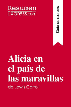 Alicia en el pais de las maravillas de Lewis Carroll (Guia de lectura) : Resumen y analisis completo