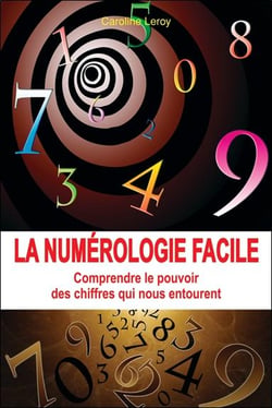 La numérologie facile - comprendre le pouvoir des chiffres qui nous entourent