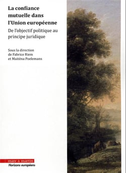 La confiance mutuelle dans l'Union européenne : de l'objectif politique au principe juridique