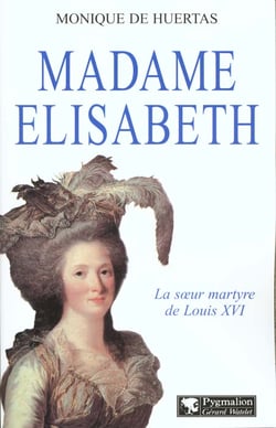 Madame Élisabeth : Soeur martyre de Louis XVI