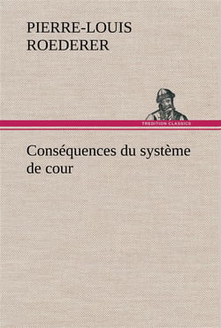 Consequences du systeme de cour etabli sous francois 1er premiere livraison contenant l'histoire pol