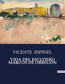 VIDA DEL ESCUDERO MARCOS DE OBREGÓN : Una obra maestra de la literatura picaresca espanola