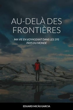 AU-DELÀ DES FRONTIÈRES. : MA VIE EN VOYAGEANT DANS LES 195 PAYS DU MONDE