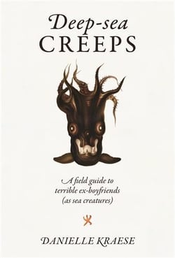 Deep-sea creeps : A Field Guide to Terrible Ex-boyfriends (As Sea Creatures)