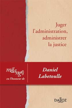Juger l'administration, administrer la justice - mélanges en l'honneur de Daniel Labetoulle
