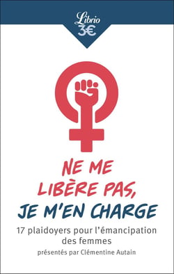 Ne me libère pas, je m'en charge - 17 plaidoyers pour l'émancipation des femmes présentés par Clémentine Autain
