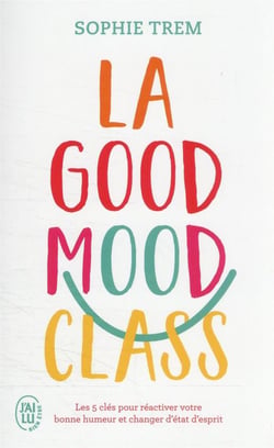 La good mood class : les 5 clés pour réactiver votre bonne humeur et changer d'état d'esprit