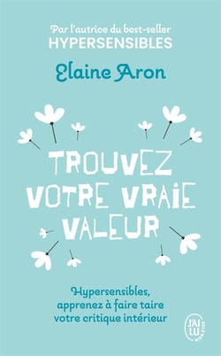 Trouvez votre vraie valeur : Hypersensibles, apprenez à faire taire votre critique intérieur