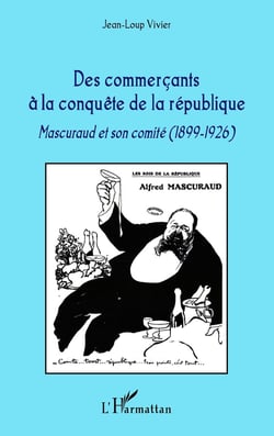 Commerçants à la conquête de la République - Mascuraud et son comité 1899-1926