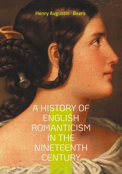A History of English Romanticism in the Nineteenth Century : An In-Depth Exploration of Nineteenth-Century English Romantic Literature and Its Influences.