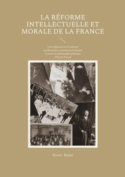 La Réforme intellectuelle et morale de la France : Une réflexion sur la réforme intellectuelle et morale de la France à travers la philosophie politique d'Ernest Renan