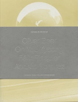 Cahiers de résidence 3 : Oliver Beer, Oh You Kyeong, Félix Pinquier, Andrés Ramirez