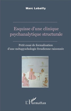 Esquisse d'une clinique psychanalytique structurale - petit essai de formalisation d'une métapsychologie freudienne raisonnée
