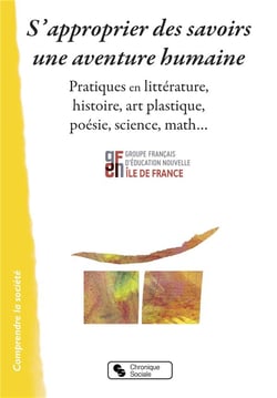 S'approprier des savoirs - une aventure humaine - pratiques en littérature, histoire, art plastique, poésie, science, math...