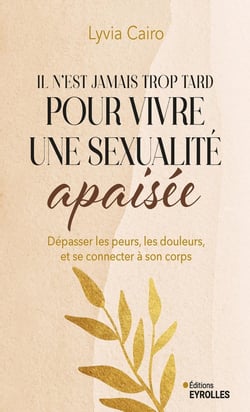 Il n'est jamais trop tard pour vivre une sexualité apaisée : Dépasser les peurs, les douleurs, et se connecter à son corps