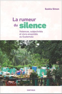 La rumeur du silence - violences, subjectivités et vivre-ensemble au Guatemala